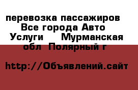 перевозка пассажиров - Все города Авто » Услуги   . Мурманская обл.,Полярный г.